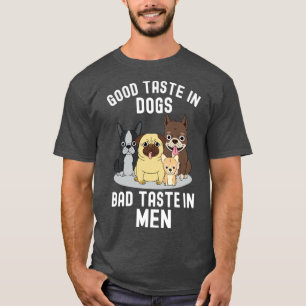 Good Taste In Dogs Bad Taste In Men T-Shirt