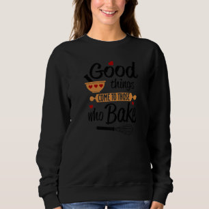 Good Things Come To Those That Bake Bakers Moto Fo Sweatshirt