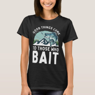 Good Things Come To Those Who Bait Fishermen Gift T-Shirt