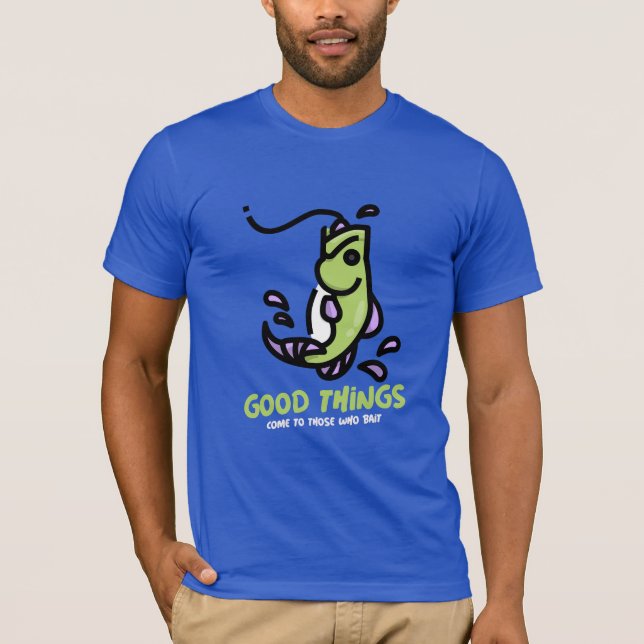 Good things come to those who bait Fishing T-Shirt (Front)