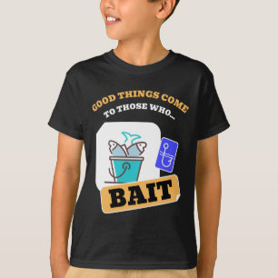 Good Things Come To Those Who Bait - Funny Fishing T-Shirt