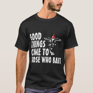 Good things come to those who bait T-Shirt