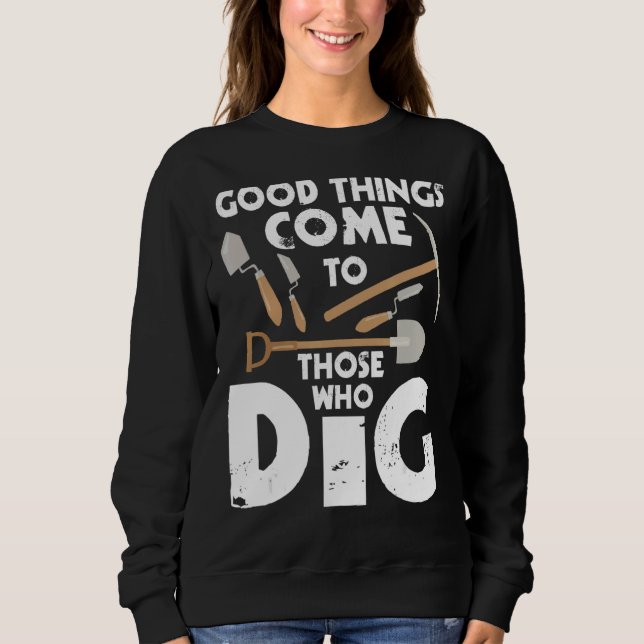Good Things Come To Those Who Dig  Archaeology Arc Sweatshirt (Front)