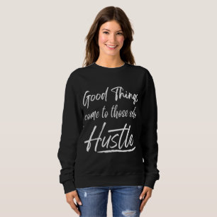 good things come to those who hustle sweatshirt