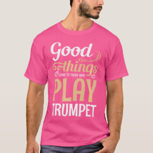 Good Things Come To Those Who Play Trumpet T-Shirt