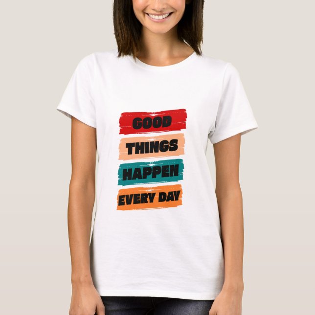 Good Things Happen Every Day T-Shirt (Front)