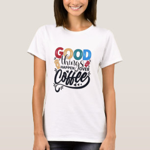 Good Things Happen Over Coffee T-shirts