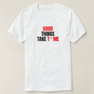 Good things take time design. T-Shirt