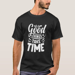 Good Things Take Time Motivational Quote Inspirati T-Shirt