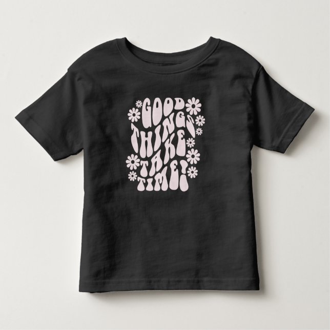 Good Things Take Time Retro Flowers Toddler T-Shirt (Front)