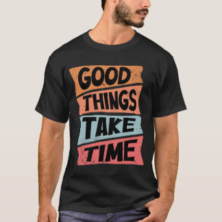 Good Things Take Time T-Shirt