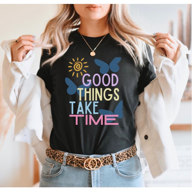 Good things take time T-Shirt (Creator Uploaded)