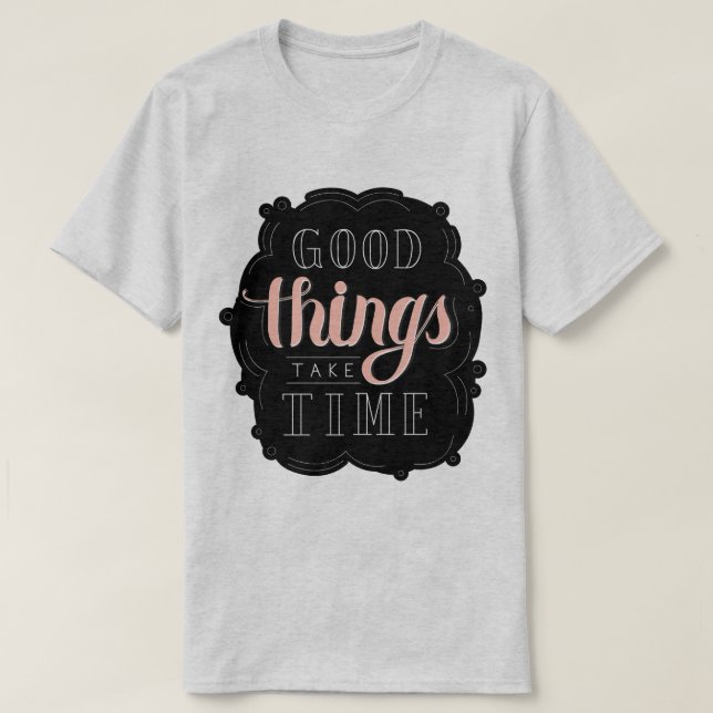 Good Things Take Time T-Shirt (Design Front)