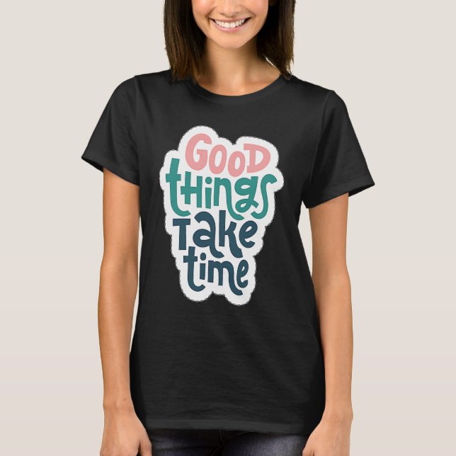 Good Things Take Time T-Shirt (Front)