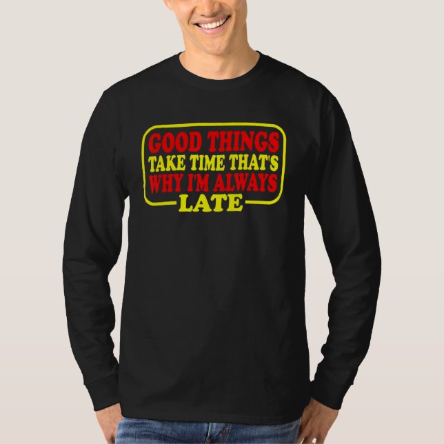 Good Things Take Time That's Why I'm Always Late T-Shirt (Front)
