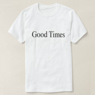 Good Times (Black Type on White) T-Shirt