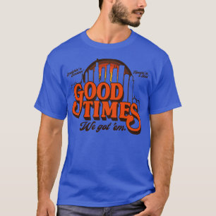 Good Times We Got Em T-Shirt