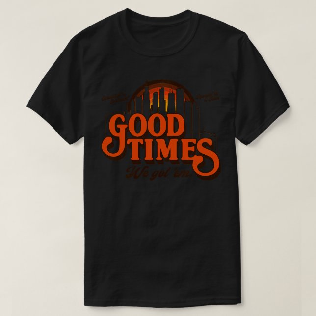 Good Times We Got Em T-Shirt (Design Front)