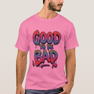 GOOD TO BE BAD T-Shirt