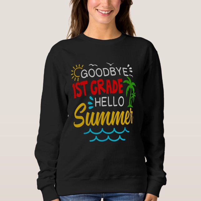 Goodbye 1st Grade Hello Summer  First Grade Gradua Sweatshirt (Front)
