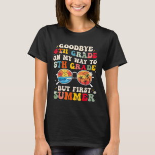 Goodbye 4th Grade On My Way To 5th Grade But First T-Shirt