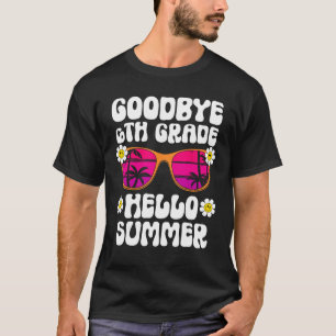 Goodbye 6Th Grade Hello Summer Last Day Of School  T-Shirt