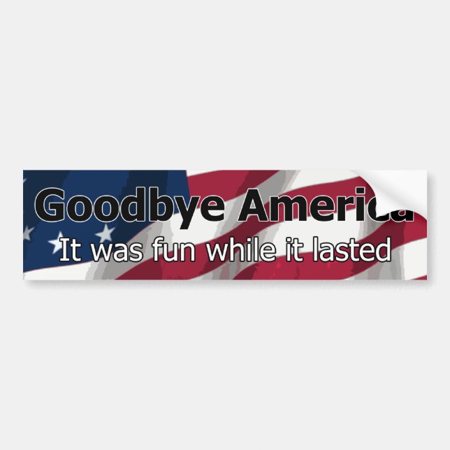 Goodbye America - It was fun while it lasted Bumper Sticker (Front)