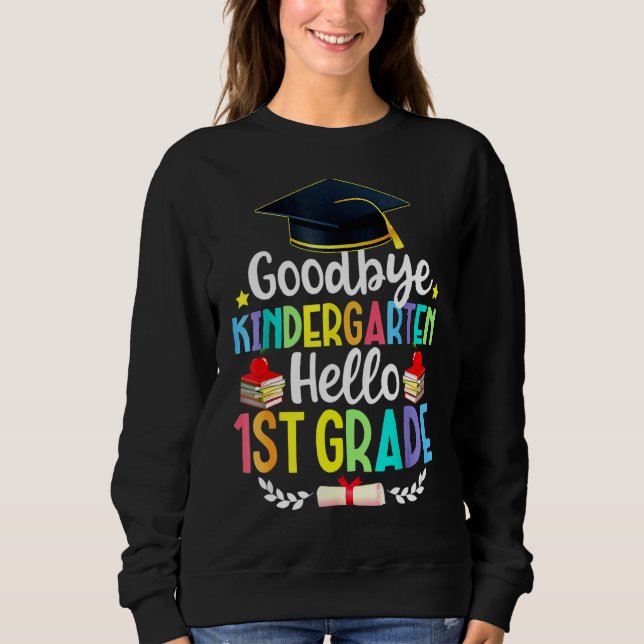 Goodbye Kindergarten Hello 1st Grade   Graduation  Sweatshirt (Front)