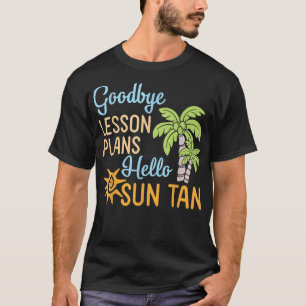 Goodbye Lesson Plans Hello Sun Tan Summer Break Ho T-Shirt