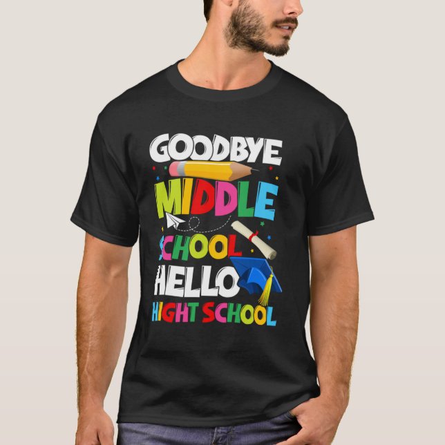 Goodbye Middle School Hello High School  Graduatio T-Shirt (Front)