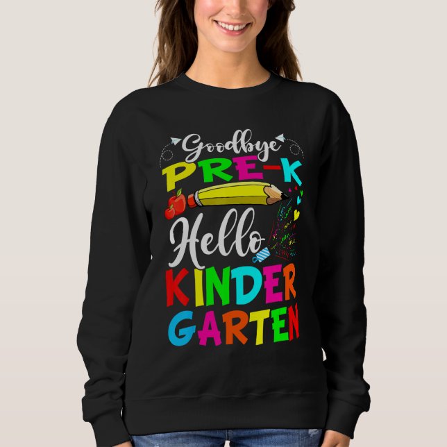 Goodbye Pre K Hello Kindergarten Last Day Of Schoo Sweatshirt (Front)