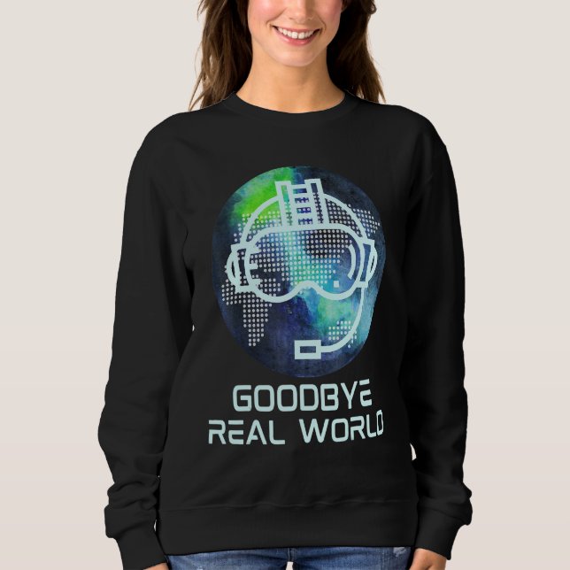 Goodbye Real World Virtual Reality Vr Ar Gamer Wor Sweatshirt (Front)