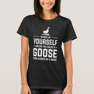 Goose Always Be A Goose 1 T-Shirt