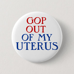 GOP OUT OF MY UTERUS 6 CM ROUND BADGE