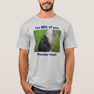 gorillas 009, I'm 98% of you., Ponder that!! T-Shirt