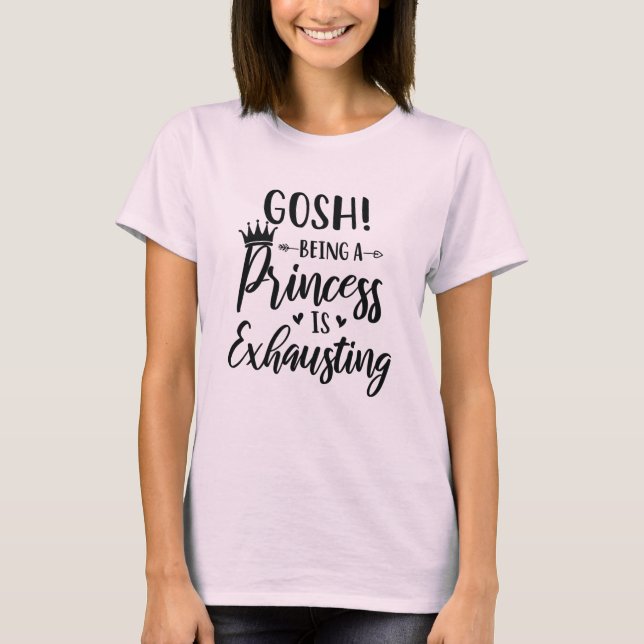Gosh Being a Princess Is Exhausting Fashion Women T-Shirt (Front)