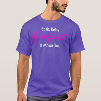 gosh being perfect is exhausting T-Shirt