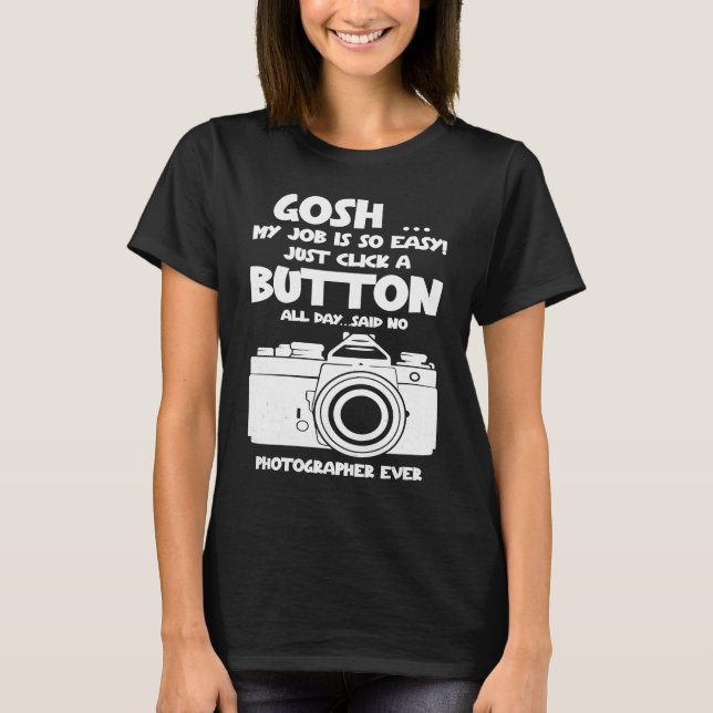 Gosh my job is so easy no Photographer ever T-Shirt (Front)