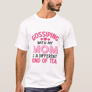 Gossiping With My Mum Is A Different Kind Of Tea T T-Shirt