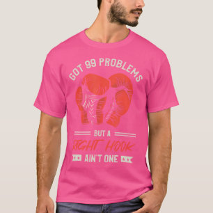 Got 99 Problems But A Right Hook Ain'T One Kickbox T-Shirt