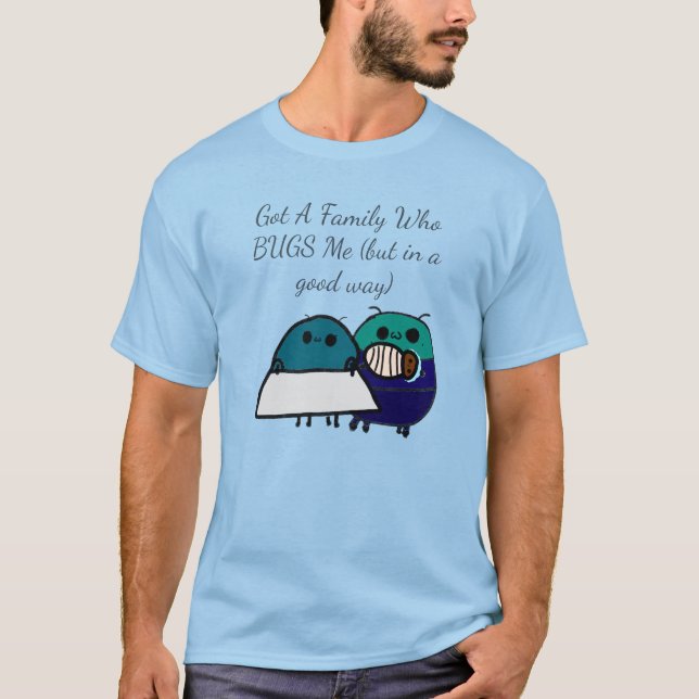 Got A Family Who BUGS Me (but in a good way) T-Shirt (Front)