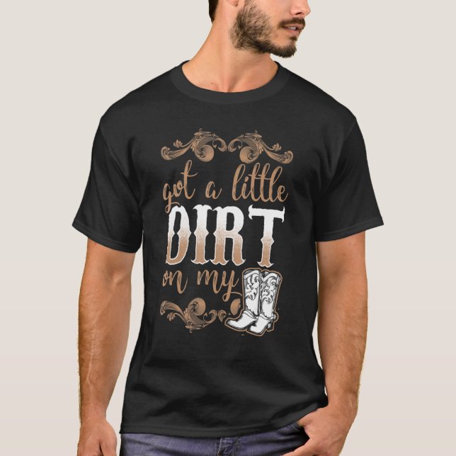 Got A Little Dirt On My Boots Fun Country Girls T-Shirt (Front)