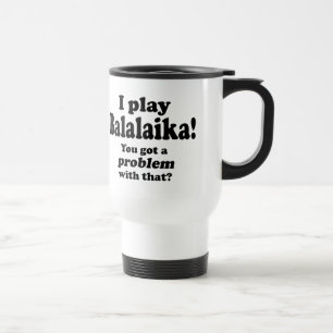 Got A Problem With That, Balalaika Travel Mug