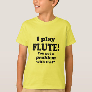 Got A Problem With That, Flute T-Shirt