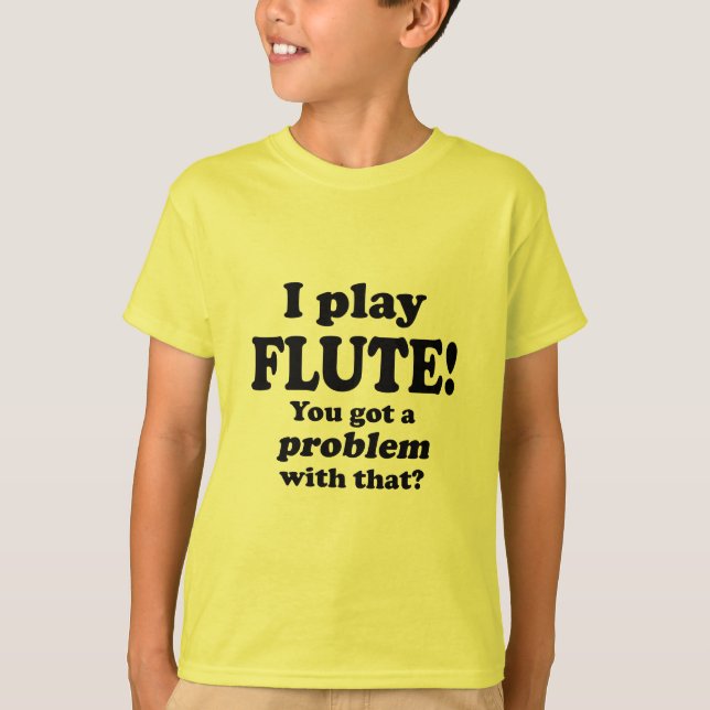 Got A Problem With That, Flute T-Shirt (Front)