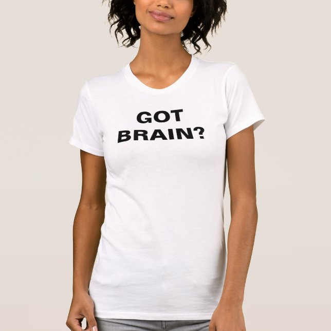 GOT BRAIN? T-Shirt (Front)