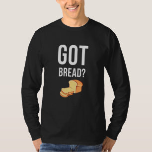 Got Bread Sourdough Baker Baking T-Shirt