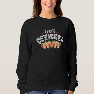 Got Ceviche Latino and Mexican Food Shrimp & Cama Sweatshirt