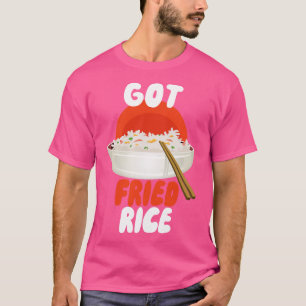 Got Fried Rice T-Shirt