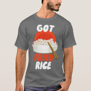 Got Fried Rice T-Shirt
